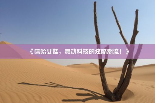 《嘻哈女娃，舞动科技的炫酷潮流！》