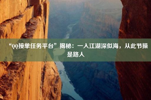 “QQ接单任务平台”揭秘：一入江湖深似海，从此节操是路人