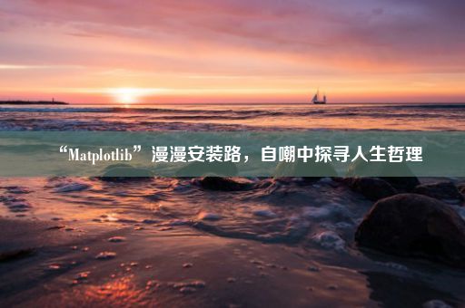 “Matplotlib”漫漫安装路，自嘲中探寻人生哲理