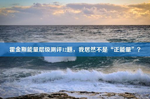 霍金斯能量层级测评12题，我居然不是“正能量”？