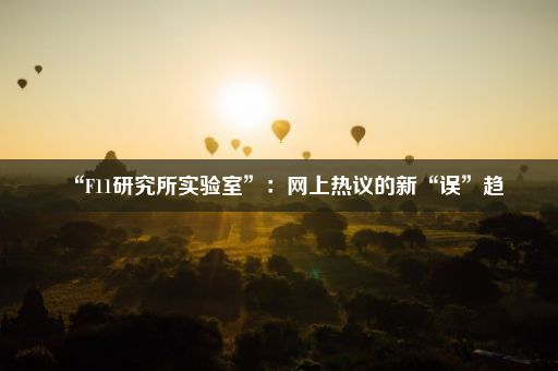 “F11研究所实验室”：网上热议的新“误”趋