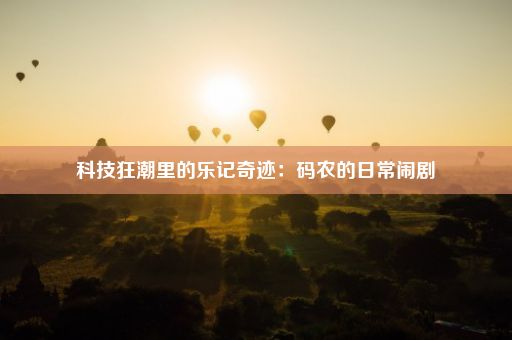 科技狂潮里的乐记奇迹：码农的日常闹剧