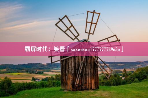 霸屏时代：笑看「xaxwaswa17777777k9o5o」
