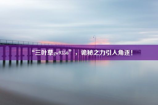 “三叶草gw9356”，诡秘之力引人角逐！
