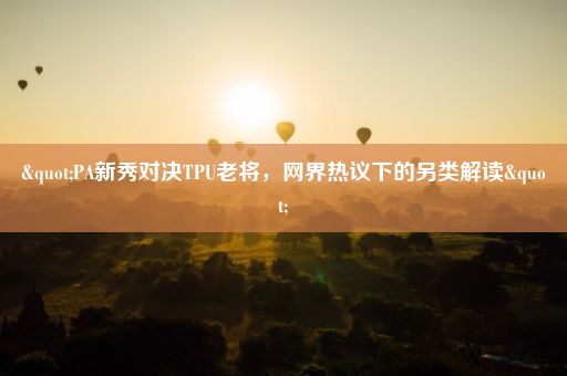 "PA新秀对决TPU老将，网界热议下的另类解读"