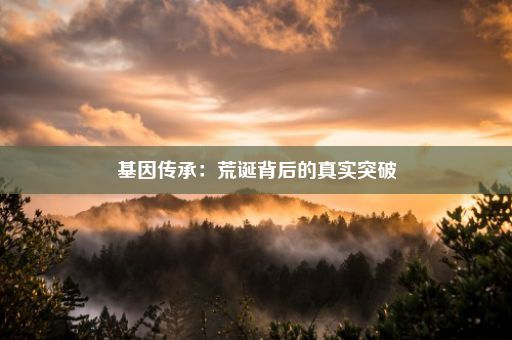 基因传承：荒诞背后的真实突破