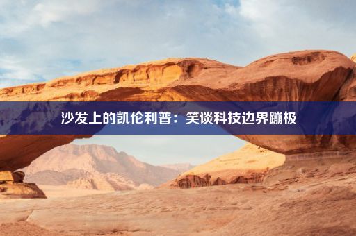 沙发上的凯伦利普：笑谈科技边界蹦极