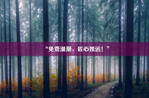 “免费漫潮，匠心独运！”