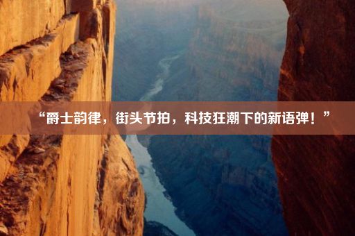 “爵士韵律，街头节拍，科技狂潮下的新语弹！”