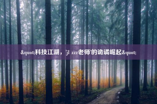 "科技江湖，'jl zzz老师'的诡谲崛起"