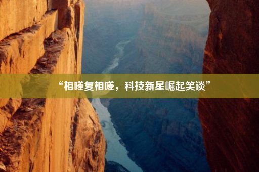 “相嗟复相嗟，科技新星崛起笑谈”