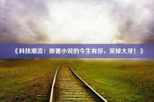 《科技潮流：原著小说的今生有你，笑掉大牙！》