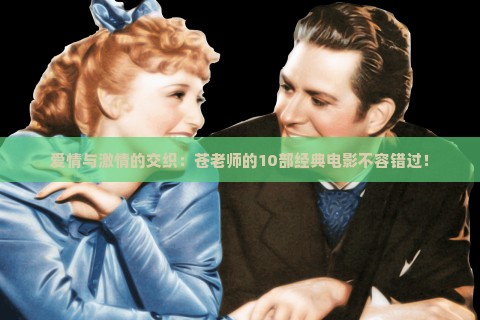 爱情与激情的交织：苍老师的10部经典电影不容错过！
