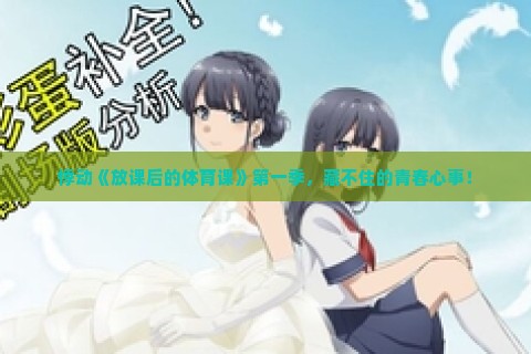 悸动《放课后的体育课》第一季，藏不住的青春心事！