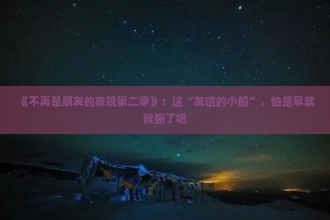 《不再是朋友的夜晚第二季》：这“友谊的小船”，怕是早就掀翻了吧