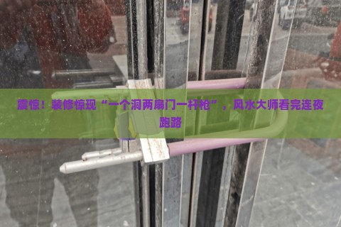 震惊！装修惊现“一个洞两扇门一杆枪”，风水大师看完连夜跑路