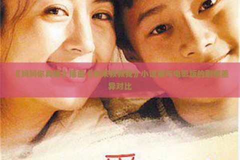 《妈妈你真棒》插曲《快来救救我》小说版与电影版的剧情差异对比