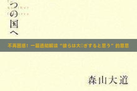 不再困惑！一篇透彻解读“彼らは大騒ぎすると思う”的意思