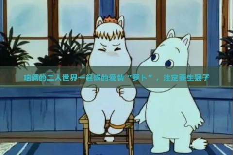 咱俩的二人世界一起拔的爱情“萝卜”，注定要生猴子
