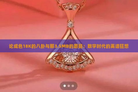 论成色18K的八卦与那3.5MB的蘑菇：数字时代的离谱狂想