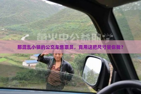 那混乱小镇的公交车售票员，竟用这把尺寸量你我？
