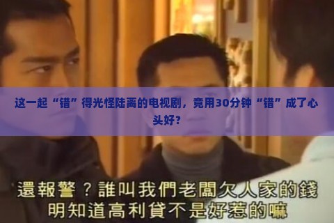 这一起“错”得光怪陆离的电视剧，竟用30分钟“错”成了心头好？