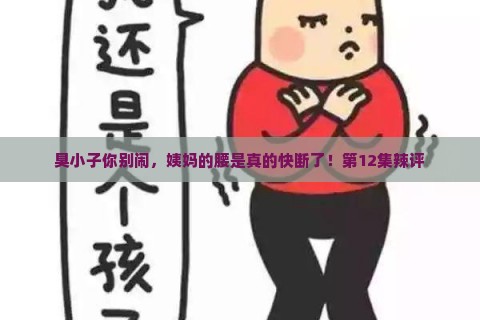 臭小子你别闹，姨妈的腰是真的快断了！第12集辣评