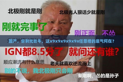 国产，你别光吹牛，这x9x9x9x9x9x任意槽的底气何在？