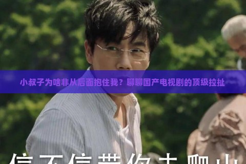 小叔子为啥非从后面抱住我？聊聊国产电视剧的顶级拉扯