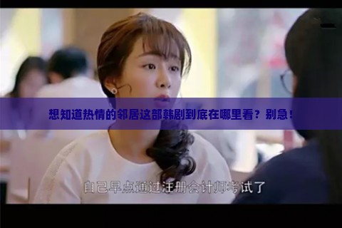 想知道热情的邻居这部韩剧到底在哪里看？别急！