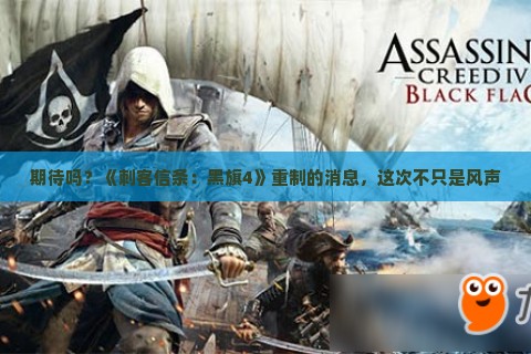 期待吗？《刺客信条：黑旗4》重制的消息，这次不只是风声
