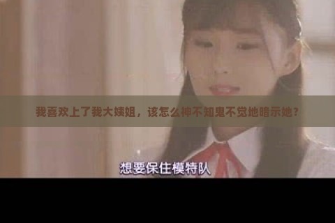 我喜欢上了我大姨姐，该怎么神不知鬼不觉地暗示她？