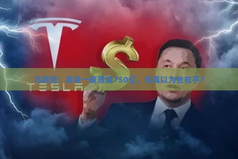 马斯克：身家一夜蒸发750亿，你真以为他在乎？