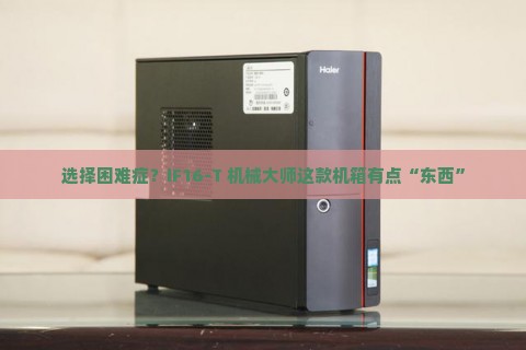 选择困难症？iF16-T 机械大师这款机箱有点“东西”