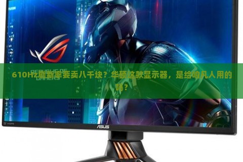 610Hz刷新率要卖八千块？华硕这款显示器，是给咱凡人用的吗？