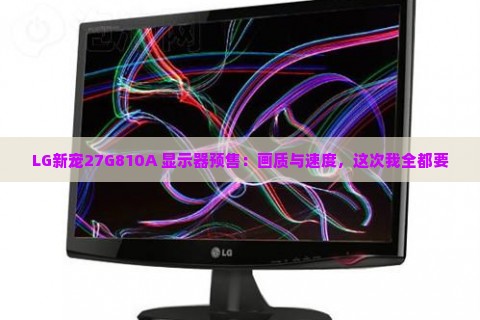LG新宠27G810A 显示器预售：画质与速度，这次我全都要