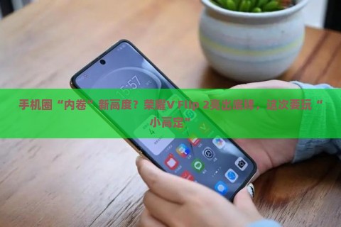 手机圈“内卷”新高度？荣耀V Flip 2亮出底牌，这次要玩“小高定”