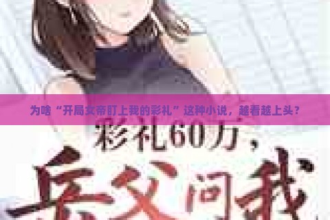 为啥“开局女帝盯上我的彩礼”这种小说，越看越上头？