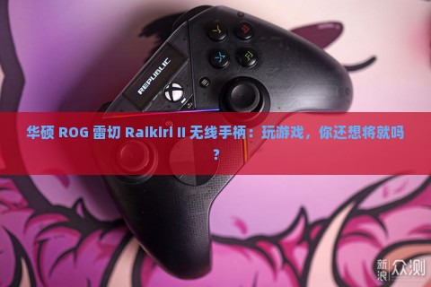 华硕 ROG 雷切 Raikiri II 无线手柄：玩游戏，你还想将就吗？
