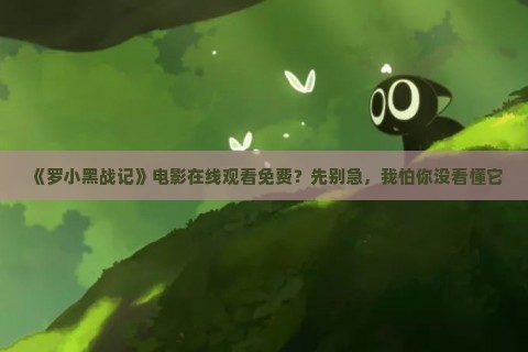 《罗小黑战记》电影在线观看免费？先别急，我怕你没看懂它