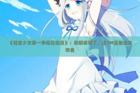 《轻音少女第一季樱花动漫》：别聊废萌了，这TM是献给失败者