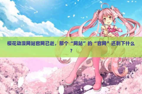 樱花动漫网站官网已逝，那个“网站”的“官网”还剩下什么？