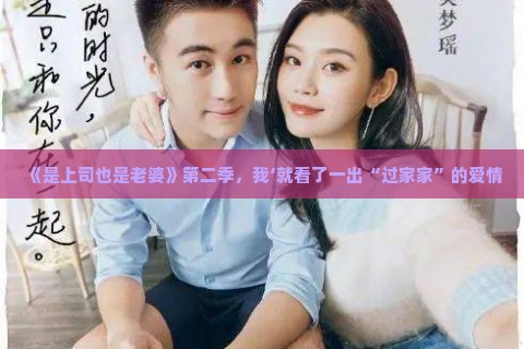 《是上司也是老婆》第二季，我‘就看了一出“过家家”的爱情