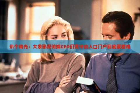扒个精光：大象影视传媒CEO们死守的入口门户到底藏着啥