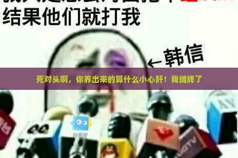 死对头啊，你养出来的算什么小心肝！我摊牌了