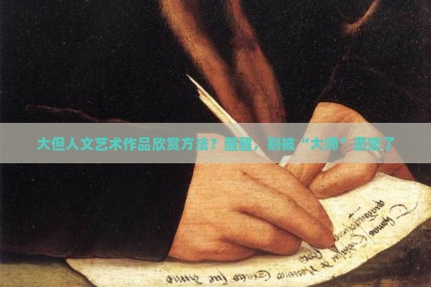 大但人文艺术作品欣赏方法？醒醒，别被“大师”忽悠了